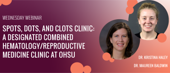 Spots, Dots, and Clots Clinic: A designated combined hematology/reproductive medicine clinic at OHSU