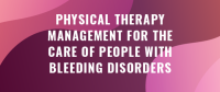 Physical Therapy Management for the Care of People with Bleeding Disorders